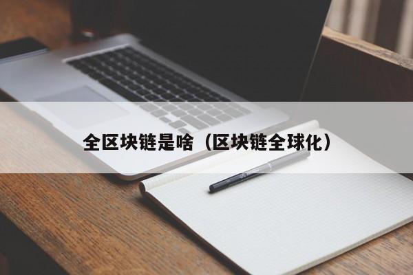 全区块链是啥（区块链全球化）