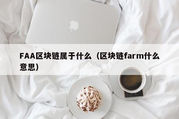 FAA区块链属于什么（区块链farm什么意思）