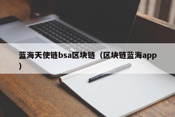 蓝海天使链bsa区块链（区块链蓝海app）