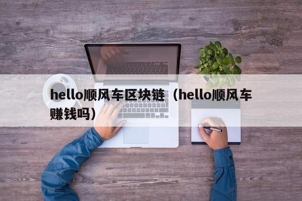 hello顺风车区块链（hello顺风车赚钱吗）