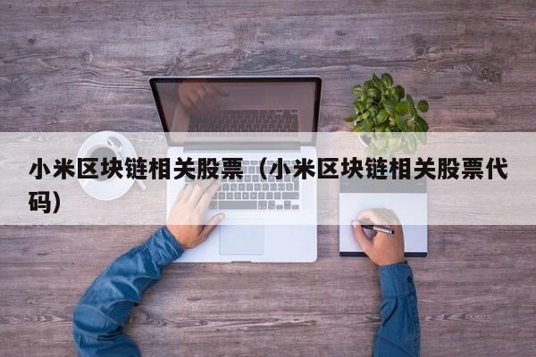 小米区块链相关股票（小米区块链相关股票代码）