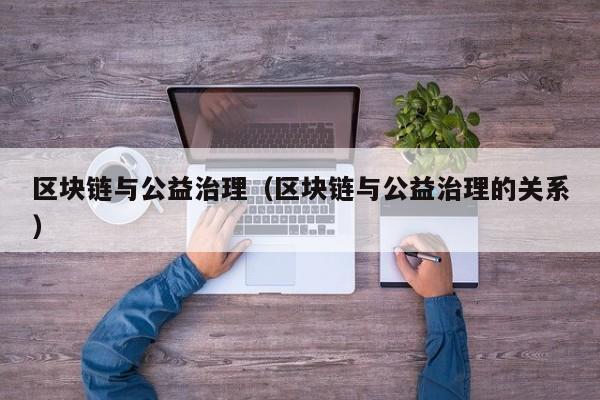 区块链与公益治理（区块链与公益治理的关系）