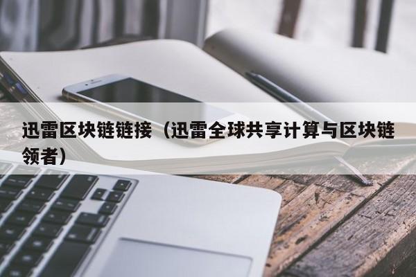迅雷区块链链接（迅雷全球共享计算与区块链领者）
