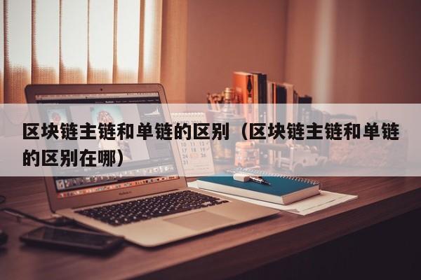 区块链主链和单链的区别（区块链主链和单链的区别在哪）