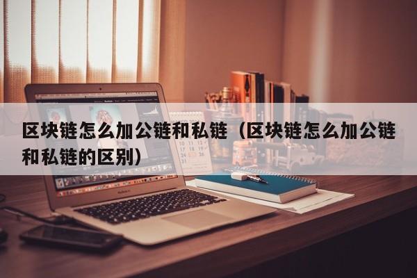 区块链怎么加公链和私链（区块链怎么加公链和私链的区别）