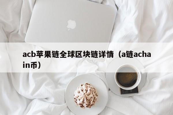 acb苹果链全球区块链详情（a链achain币）