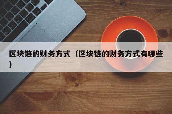 区块链的财务方式（区块链的财务方式有哪些）