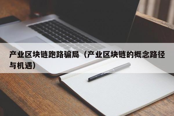 产业区块链跑路骗局（产业区块链的概念路径与机遇）