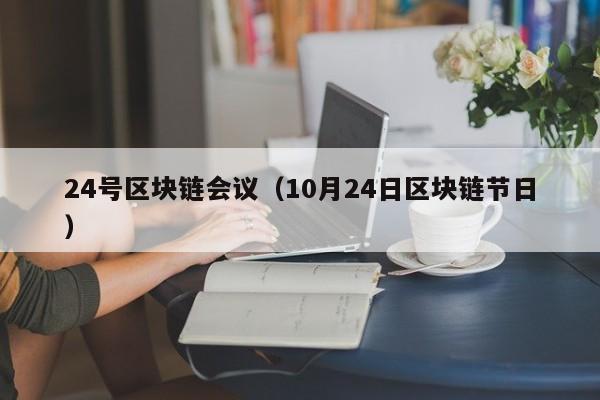 24号区块链会议（10月24日区块链节日）