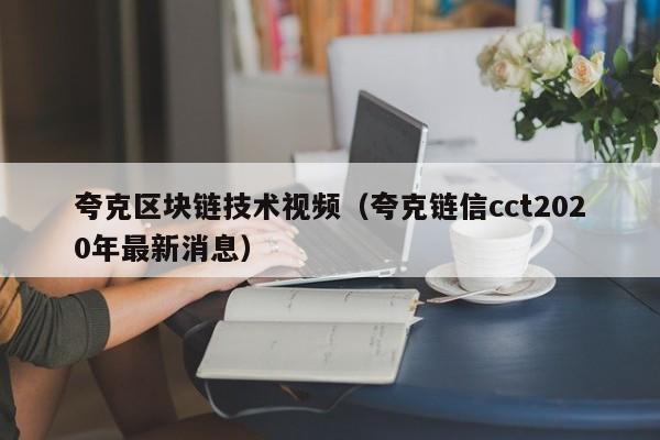 夸克区块链技术视频（夸克链信cct2020年最新消息）