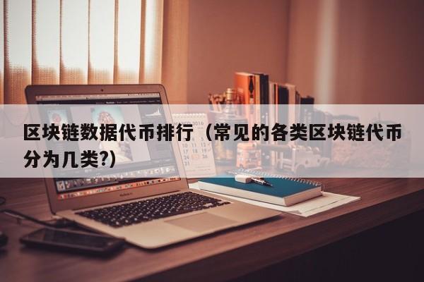 区块链数据代币排行（常见的各类区块链代币分为几类?）