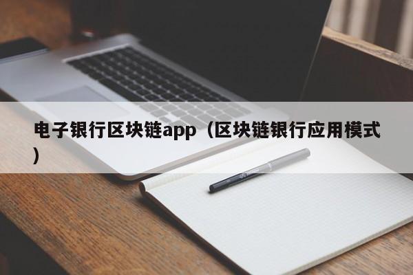 电子银行区块链app（区块链银行应用模式）