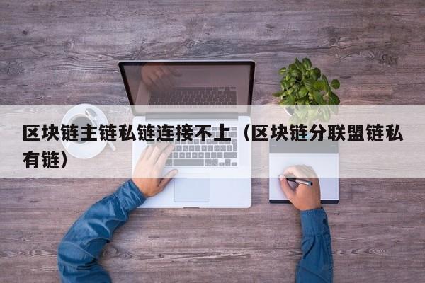 区块链主链私链连接不上（区块链分联盟链私有链）